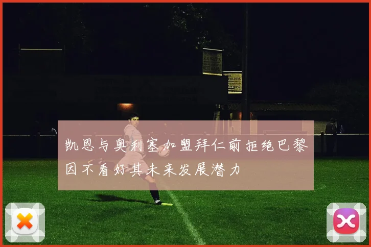 凯恩与奥利塞加盟拜仁前拒绝巴黎因不看好其未来发展潜力
