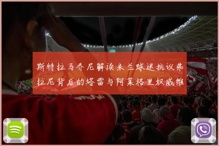 斯特拉马乔尼解读米兰球迷抗议弗拉尼背后的塔雷与阿莱格里权威维护