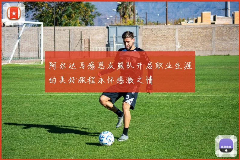 阿尔达马感恩灰熊队开启职业生涯的美好旅程永怀感激之情