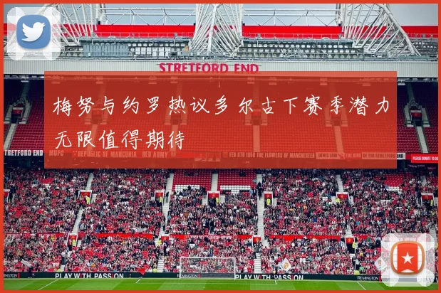 梅努与约罗热议多尔古下赛季潜力无限值得期待