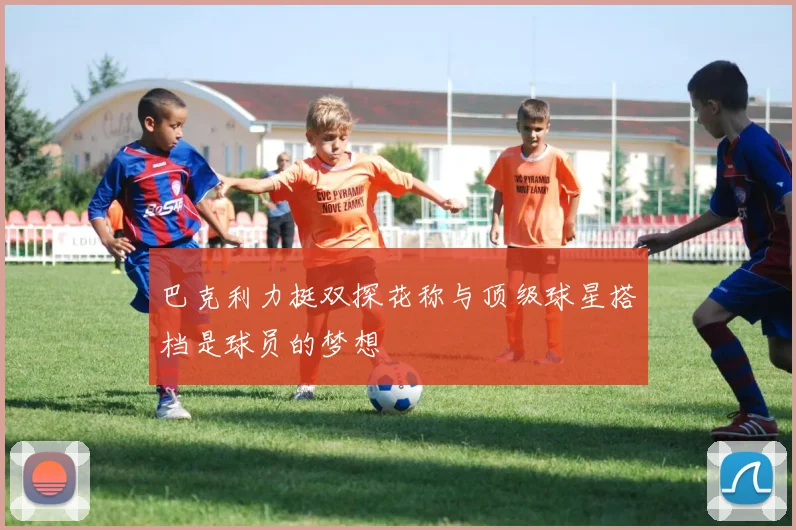 巴克利力挺双探花称与顶级球星搭档是球员的梦想