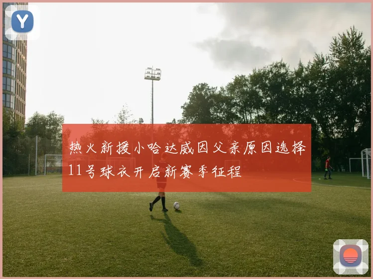 热火新援小哈达威因父亲原因选择11号球衣开启新赛季征程