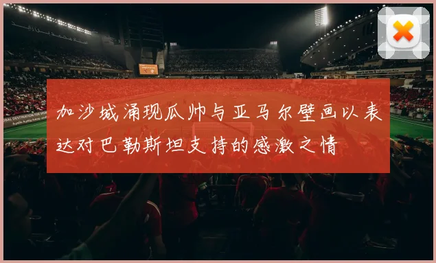 加沙城涌现瓜帅与亚马尔壁画以表达对巴勒斯坦支持的感激之情