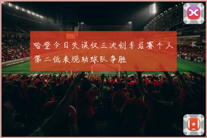 哈登今日失误仅三次创季后赛个人第二低表现助球队争胜
