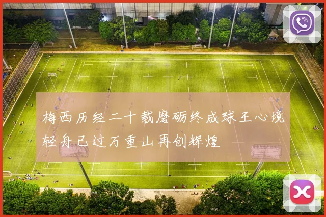 梅西历经二十载磨砺终成球王心境轻舟已过万重山再创辉煌