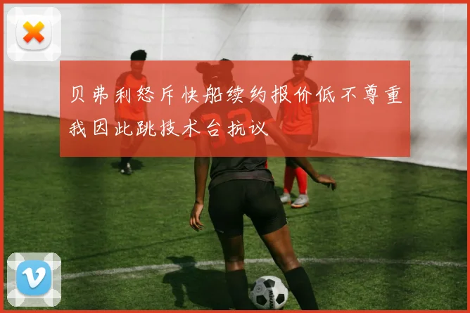 贝弗利怒斥快船续约报价低不尊重我因此跳技术台抗议