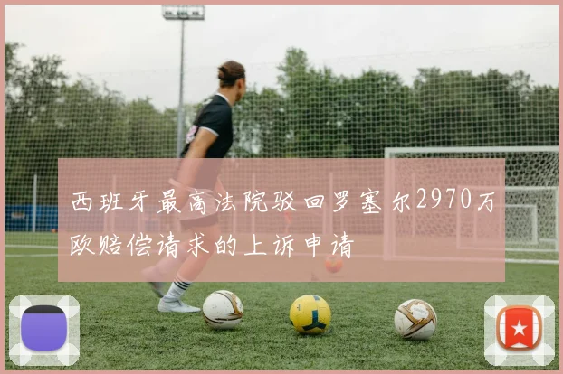 西班牙最高法院驳回罗塞尔2970万欧赔偿请求的上诉申请