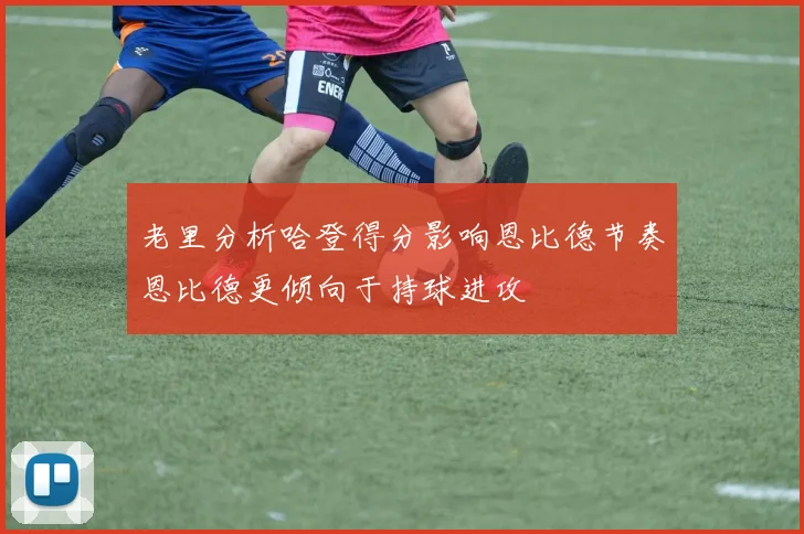 老里分析哈登得分影响恩比德节奏恩比德更倾向于持球进攻