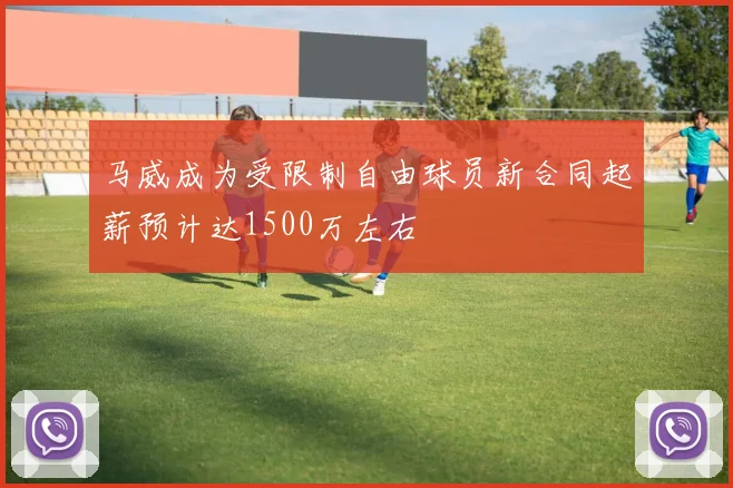 马威成为受限制自由球员新合同起薪预计达1500万左右