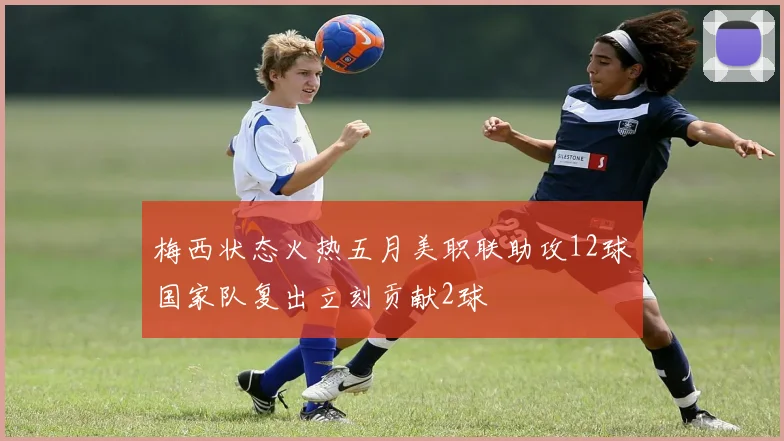 梅西状态火热五月美职联助攻12球国家队复出立刻贡献2球