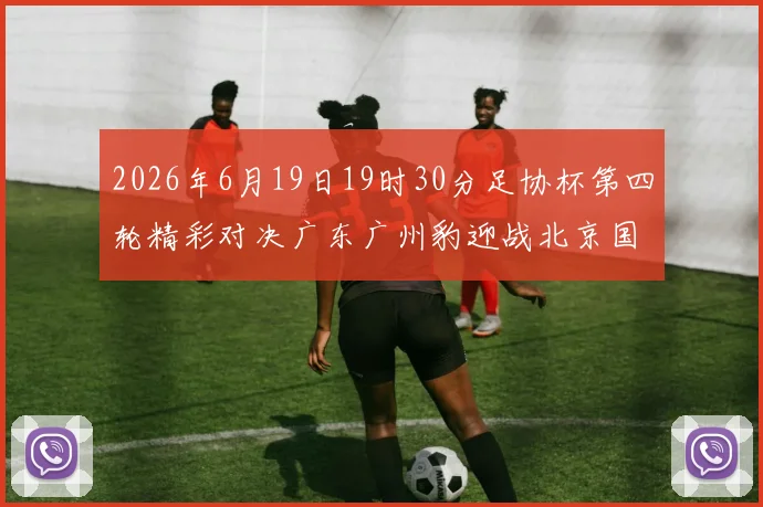 2026年6月19日19时30分足协杯第四轮精彩对决广东广州豹迎战北京国安
