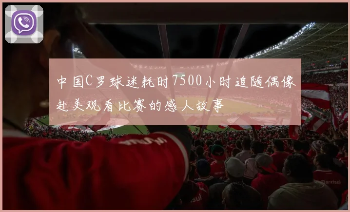 中国C罗球迷耗时7500小时追随偶像赴美观看比赛的感人故事