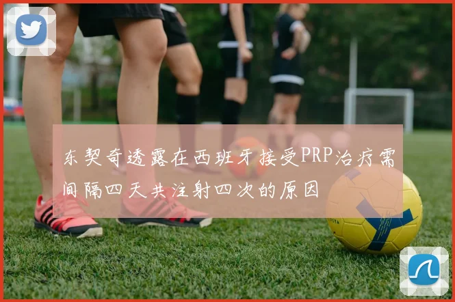 东契奇透露在西班牙接受PRP治疗需间隔四天共注射四次的原因