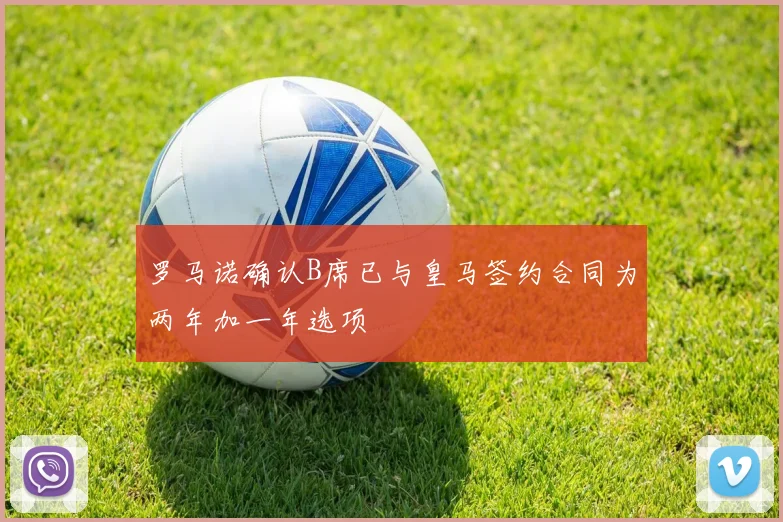 罗马诺确认B席已与皇马签约合同为两年加一年选项